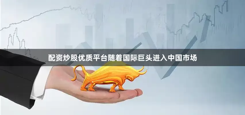 配资炒股优质平台随着国际巨头进入中国市场