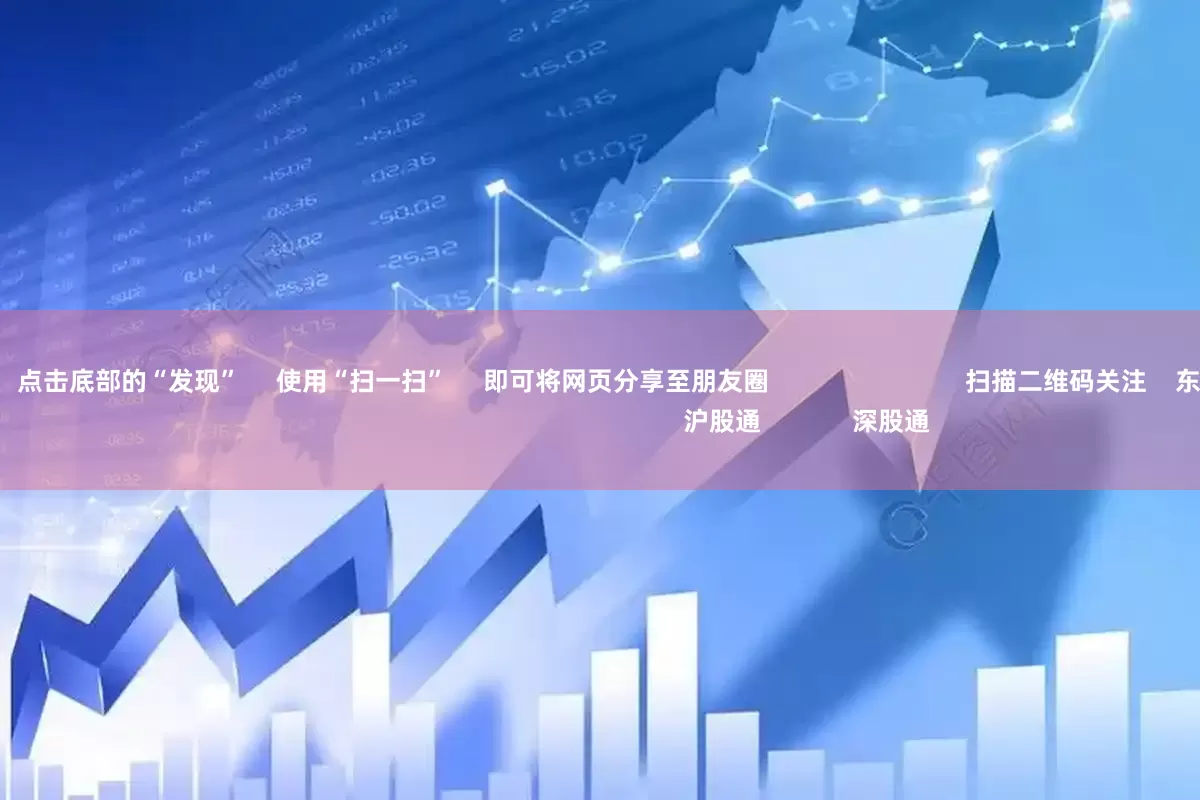 低息配资平台      点击底部的“发现”     使用“扫一扫”     即可将网页分享至朋友圈                            扫描二维码关注    东方财富官网微信                                                                        沪股通             深股通