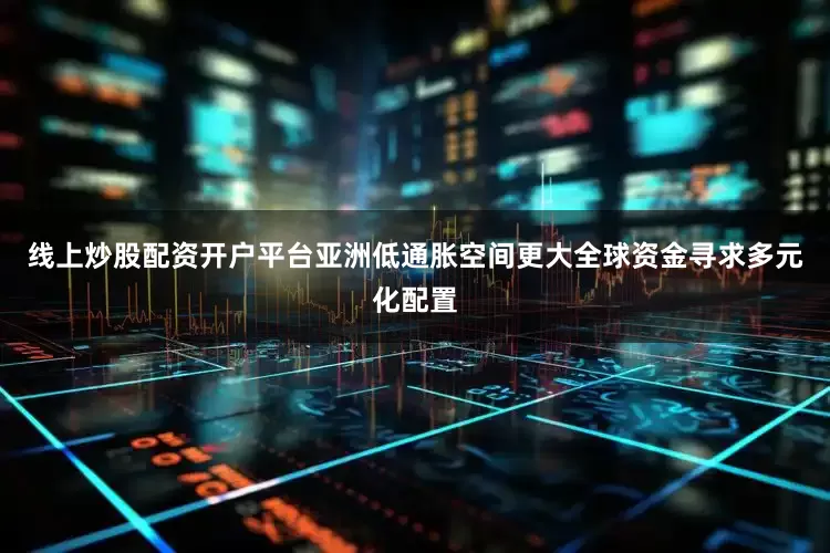 线上炒股配资开户平台　　亚洲低通胀空间更大　　全球资金寻求多元化配置