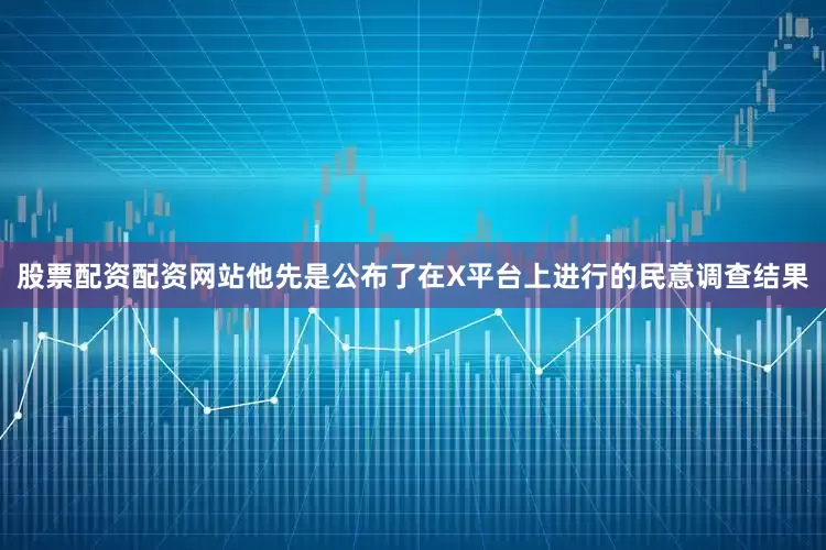 股票配资配资网站　　他先是公布了在X平台上进行的民意调查结果