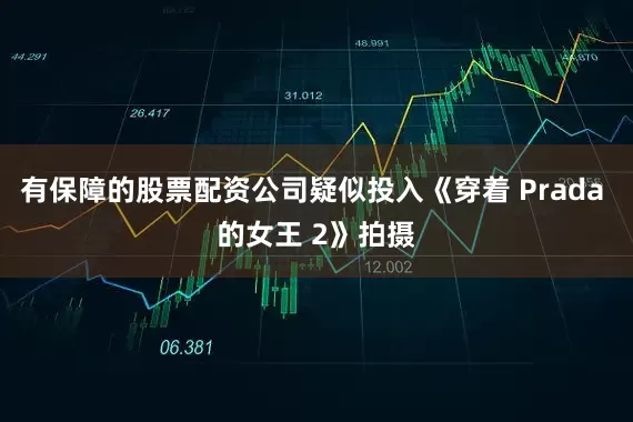 有保障的股票配资公司疑似投入《穿着 Prada 的女王 2》拍摄