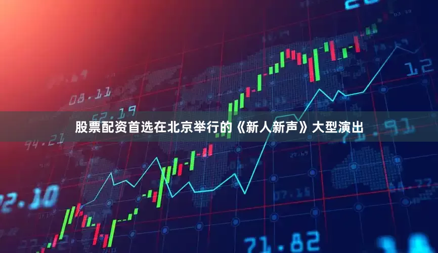 股票配资首选在北京举行的《新人新声》大型演出