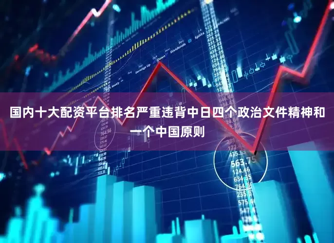 国内十大配资平台排名严重违背中日四个政治文件精神和一个中国原则