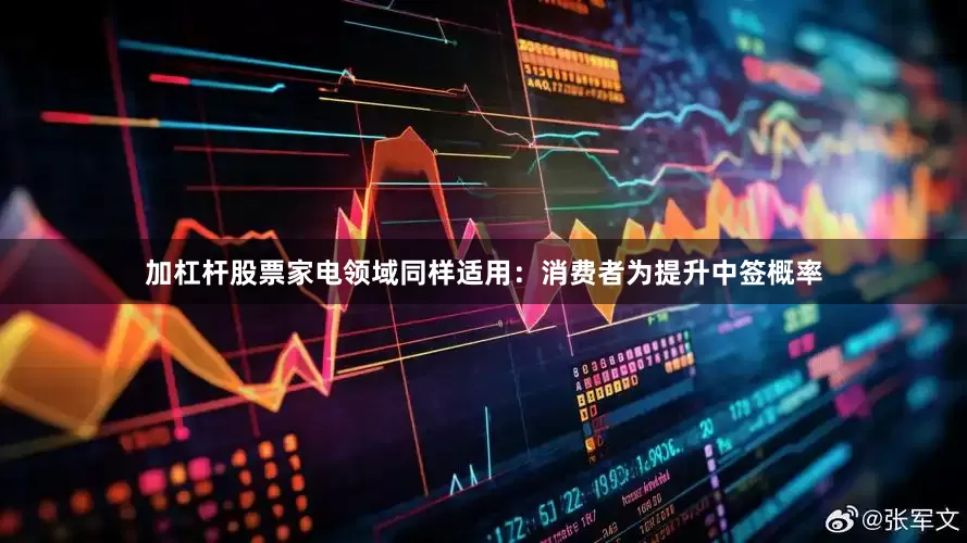 加杠杆股票家电领域同样适用：消费者为提升中签概率