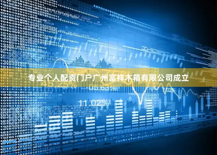 专业个人配资门户广州富祥木箱有限公司成立