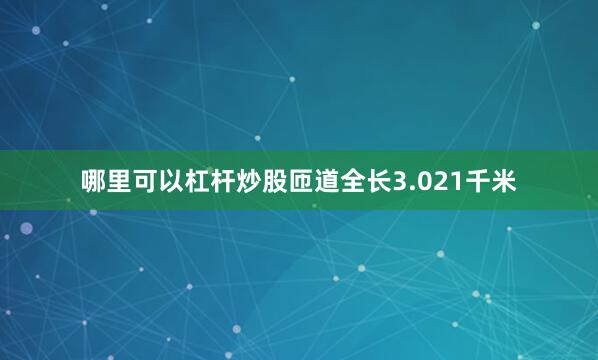 哪里可以杠杆炒股匝道全长3.021千米