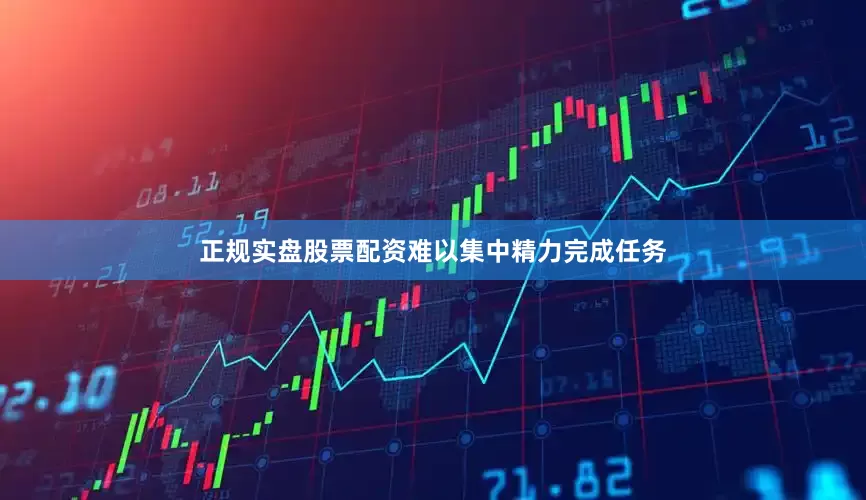 正规实盘股票配资难以集中精力完成任务