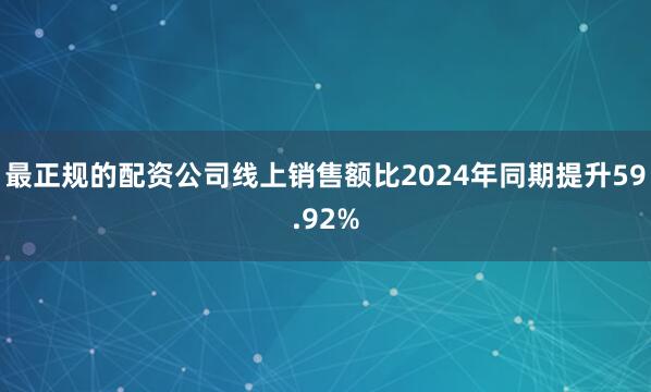 最正规的配资公司线上销售额比2024年同期提升59.92%