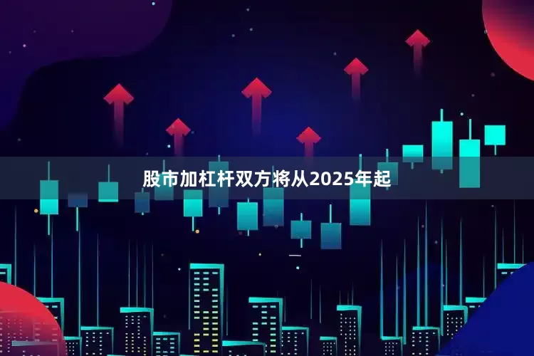 股市加杠杆双方将从2025年起