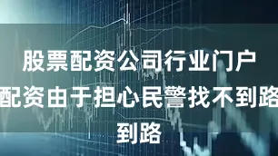 股票配资公司行业门户配资由于担心民警找不到路