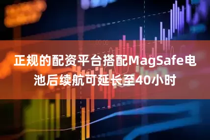 正规的配资平台搭配MagSafe电池后续航可延长至40小时