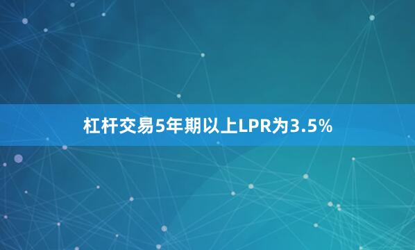 杠杆交易5年期以上LPR为3.5%