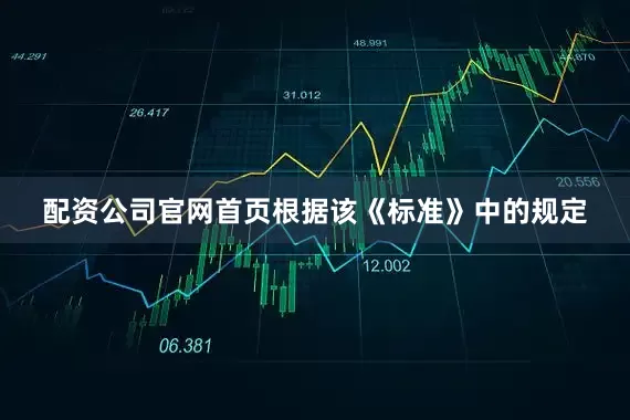 配资公司官网首页根据该《标准》中的规定