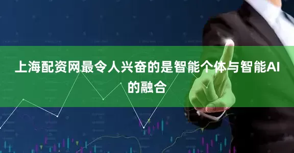 上海配资网最令人兴奋的是智能个体与智能AI的融合