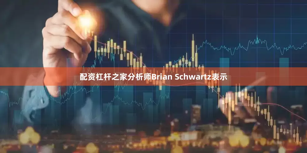 配资杠杆之家分析师Brian Schwartz表示