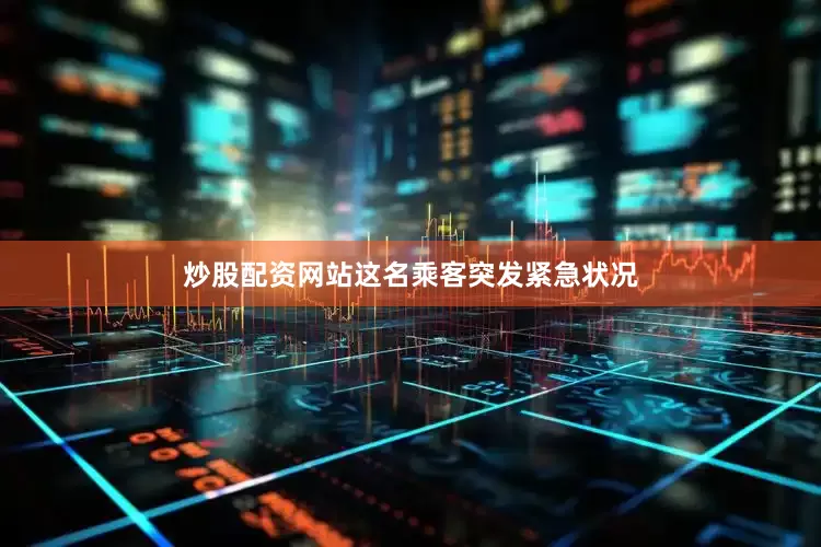 炒股配资网站这名乘客突发紧急状况