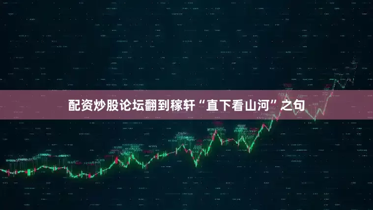 配资炒股论坛翻到稼轩“直下看山河”之句
