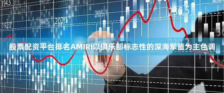 股票配资平台排名AMIRI以俱乐部标志性的深海军蓝为主色调