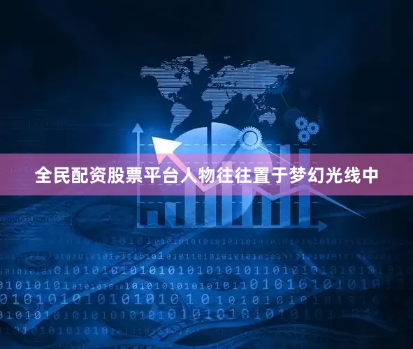 全民配资股票平台人物往往置于梦幻光线中