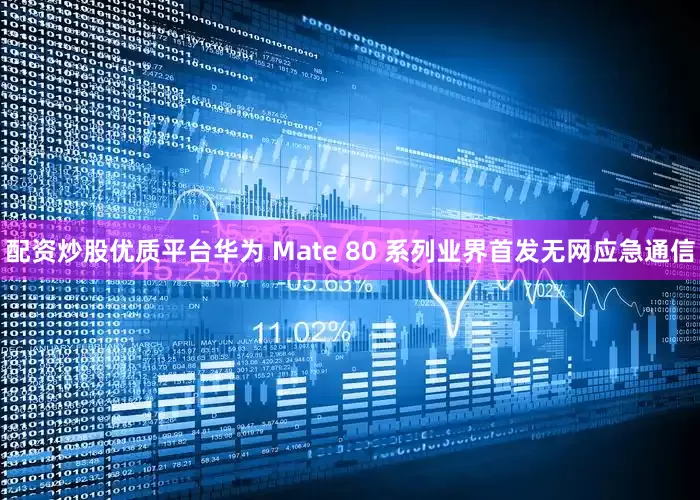 配资炒股优质平台华为 Mate 80 系列业界首发无网应急通信