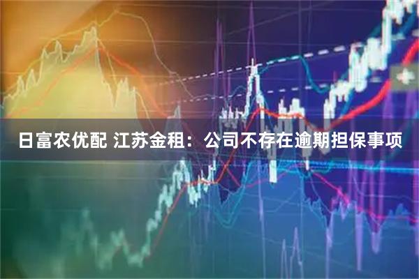 日富农优配 江苏金租：公司不存在逾期担保事项