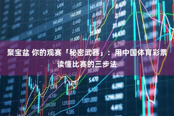 聚宝盆 你的观赛「秘密武器」：用中国体育彩票读懂比赛的三步法
