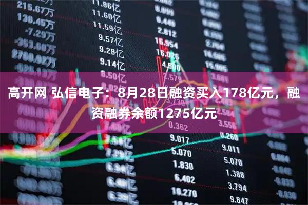 高开网 弘信电子：8月28日融资买入178亿元，融资融券余额1275亿元