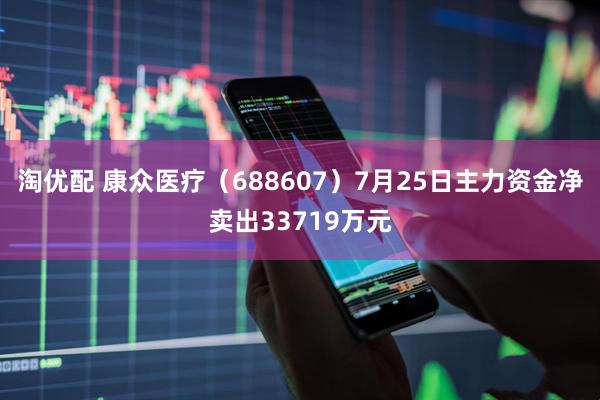 淘优配 康众医疗（688607）7月25日主力资金净卖出33719万元