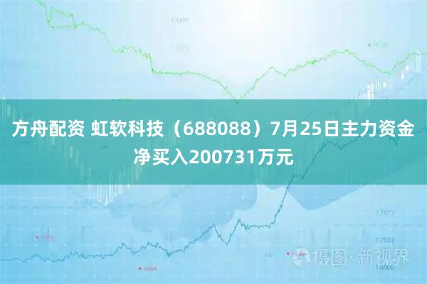 方舟配资 虹软科技(688088)7月25日主力资金净买入200731万元