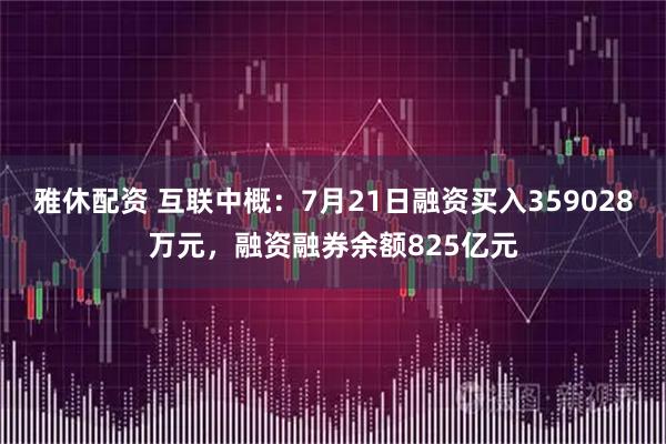 雅休配资 互联中概:7月21日融资买入359028万元,融资融券余额825亿元