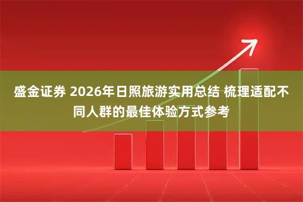 盛金证券 2026年日照旅游实用总结 梳理适配不同人群的最佳体验方式参考