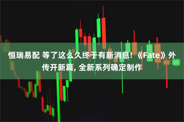 恒瑞易配 等了这么久终于有新消息! 《Fate》外传开新篇, 全新系列确定制作