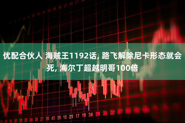 优配合伙人 海贼王1192话, 路飞解除尼卡形态就会死, 海尔丁超越明哥100倍