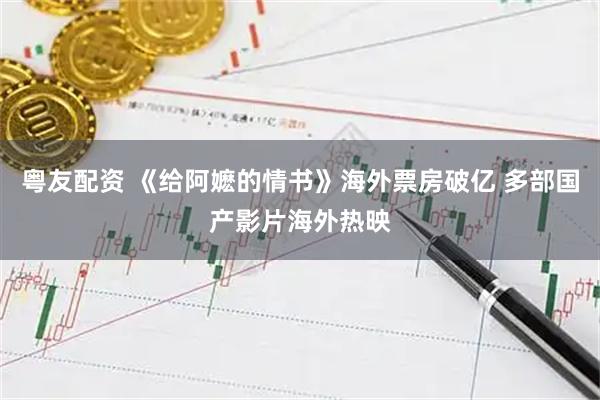 粤友配资 《给阿嬷的情书》海外票房破亿 多部国产影片海外热映