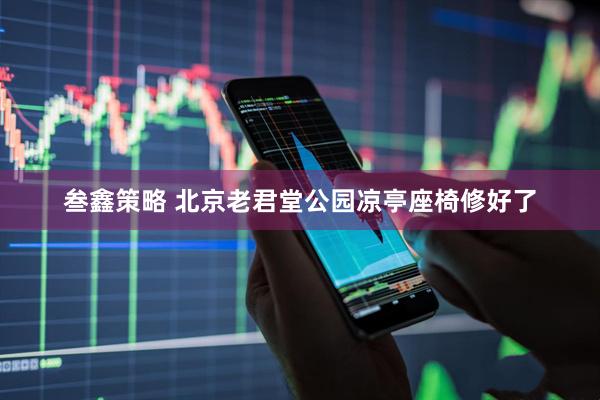 叁鑫策略 北京老君堂公园凉亭座椅修好了